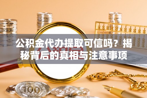 民丰公积金代办提取可信吗？揭秘背后的真相与注意事项
