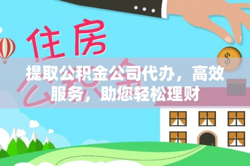 民丰提取公积金公司代办，高效服务，助您轻松理财