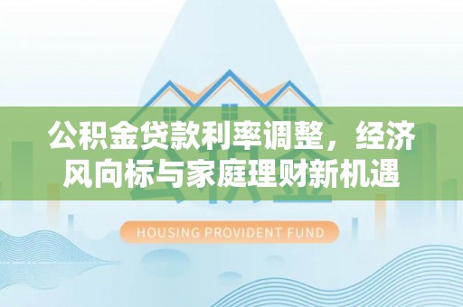 民丰公积金贷款利率调整，经济风向标与家庭理财新机遇