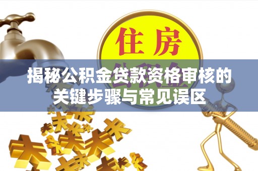 民丰揭秘公积金贷款资格审核的关键步骤与常见误区