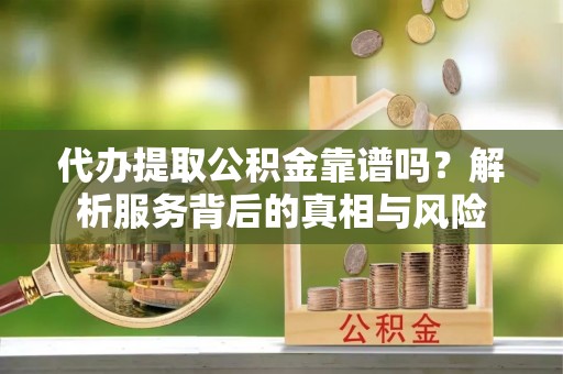 民丰代办提取公积金靠谱吗？解析服务背后的真相与风险
