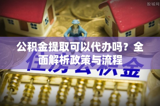 民丰公积金提取可以代办吗？全面解析政策与流程