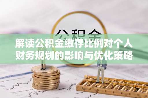 民丰解读公积金缴存比例对个人财务规划的影响与优化策略