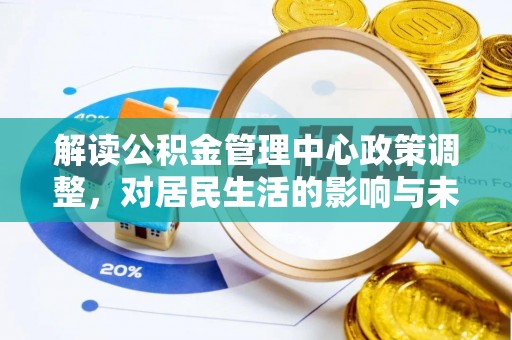 民丰解读公积金管理中心政策调整，对居民生活的影响与未来展望