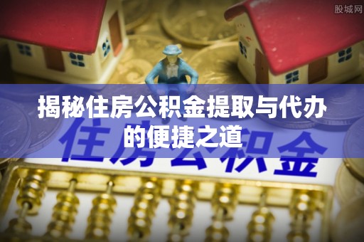 民丰揭秘住房公积金提取与代办的便捷之道