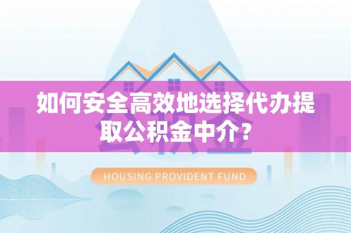 民丰如何安全高效地选择代办提取公积金中介？