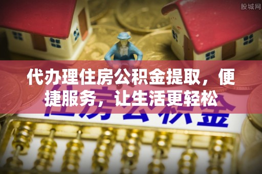 民丰代办理住房公积金提取，便捷服务，让生活更轻松