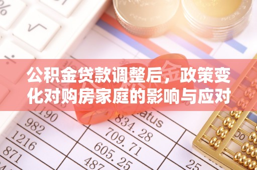 民丰公积金贷款调整后，政策变化对购房家庭的影响与应对策略