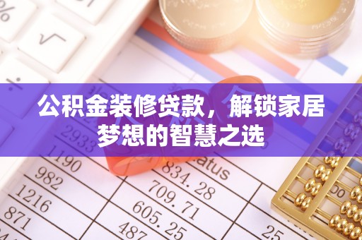 民丰公积金装修贷款，解锁家居梦想的智慧之选