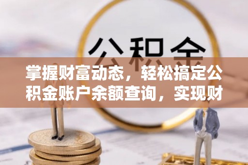 民丰掌握财富动态，轻松搞定公积金账户余额查询，实现财务自由第一步