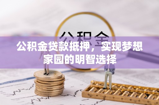 民丰公积金贷款抵押，实现梦想家园的明智选择