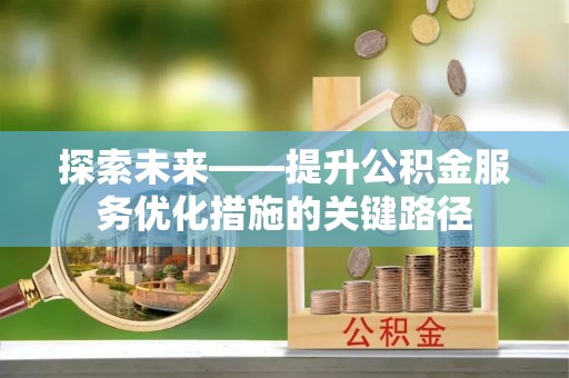 民丰探索未来——提升公积金服务优化措施的关键路径