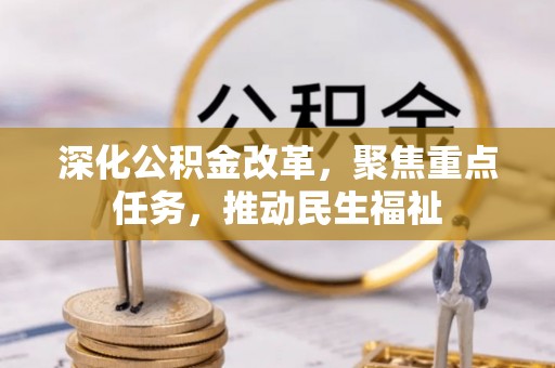 民丰深化公积金改革，聚焦重点任务，推动民生福祉