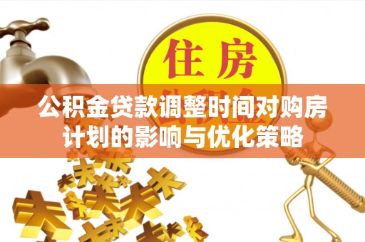 民丰公积金贷款调整时间对购房计划的影响与优化策略