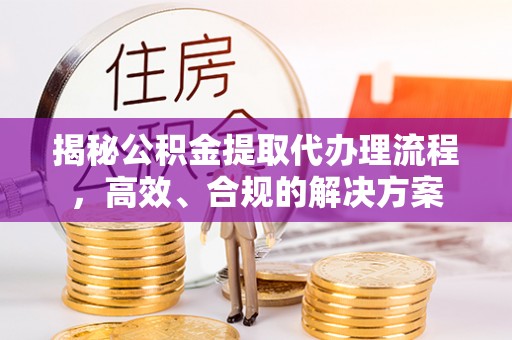 民丰揭秘公积金提取代办理流程，高效、合规的解决方案