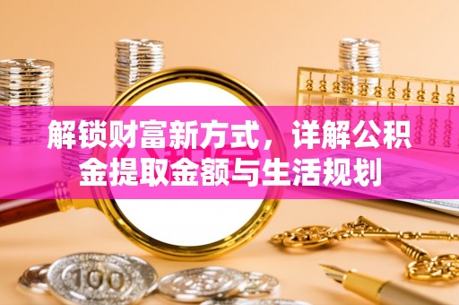 民丰解锁财富新方式，详解公积金提取金额与生活规划