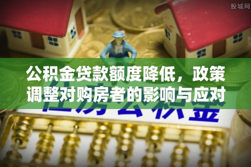 民丰公积金贷款额度降低，政策调整对购房者的影响与应对策略