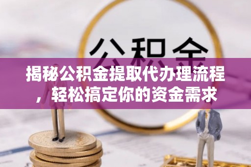 民丰揭秘公积金提取代办理流程，轻松搞定你的资金需求
