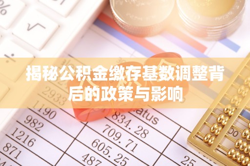 民丰揭秘公积金缴存基数调整背后的政策与影响
