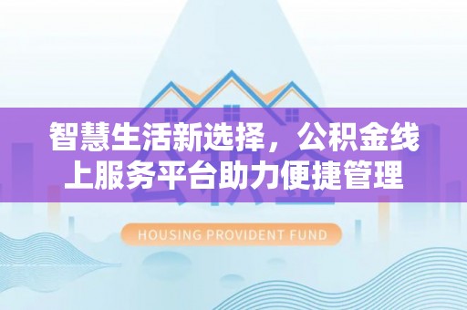 民丰智慧生活新选择，公积金线上服务平台助力便捷管理