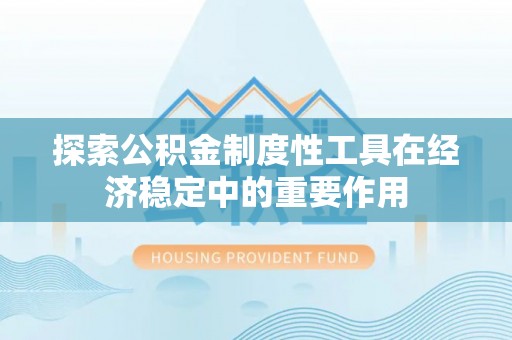民丰探索公积金制度性工具在经济稳定中的重要作用