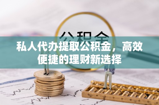 民丰私人代办提取公积金，高效便捷的理财新选择