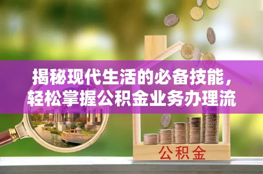民丰揭秘现代生活的必备技能，轻松掌握公积金业务办理流程