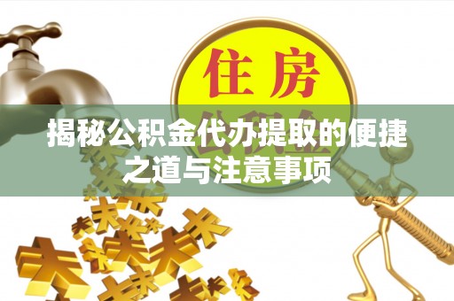 民丰揭秘公积金代办提取的便捷之道与注意事项