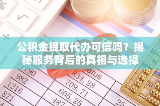 民丰公积金提取代办可信吗？揭秘服务背后的真相与选择