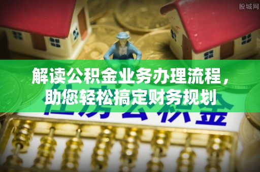民丰解读公积金业务办理流程，助您轻松搞定财务规划