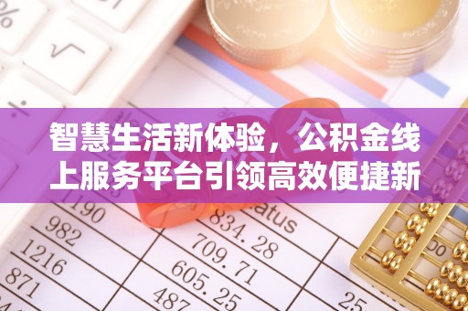 民丰智慧生活新体验，公积金线上服务平台引领高效便捷新时代