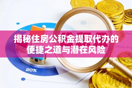 民丰揭秘住房公积金提取代办的便捷之道与潜在风险