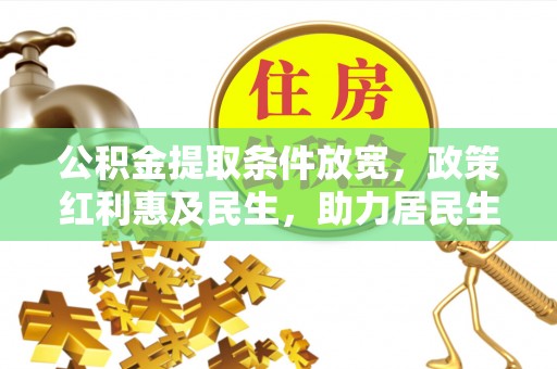 民丰公积金提取条件放宽，政策红利惠及民生，助力居民生活质量提升
