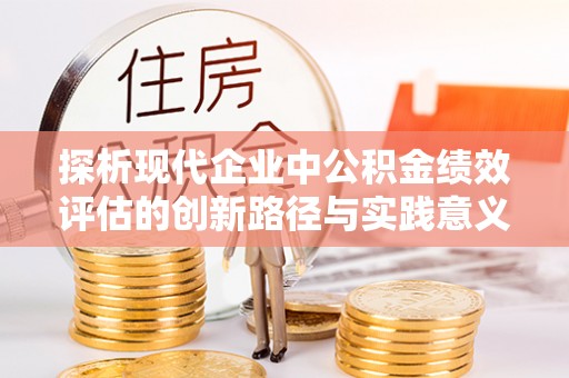 民丰探析现代企业中公积金绩效评估的创新路径与实践意义