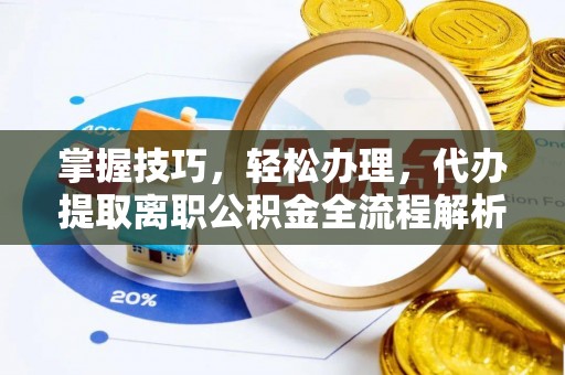 民丰掌握技巧，轻松办理，代办提取离职公积金全流程解析