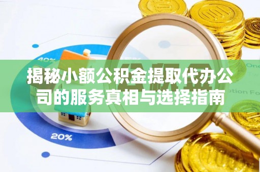 民丰揭秘小额公积金提取代办公司的服务真相与选择指南