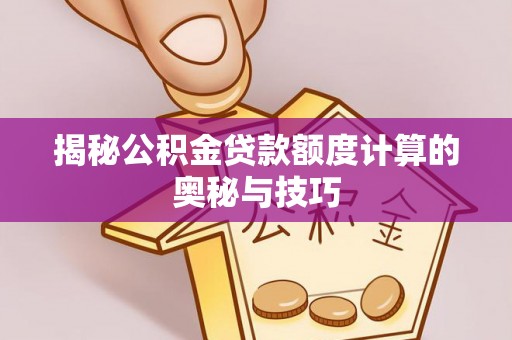 民丰揭秘公积金贷款额度计算的奥秘与技巧