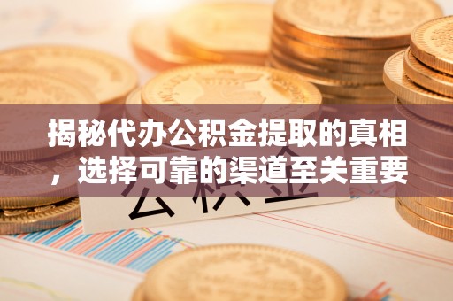 民丰揭秘代办公积金提取的真相，选择可靠的渠道至关重要