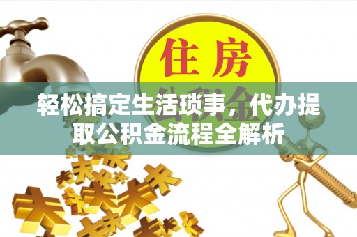 民丰轻松搞定生活琐事，代办提取公积金流程全解析