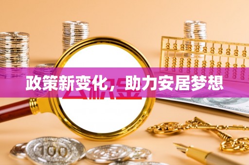民丰政策新变化，助力安居梦想