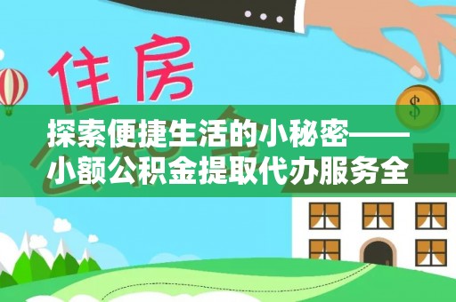 民丰探索便捷生活的小秘密——小额公积金提取代办服务全解析