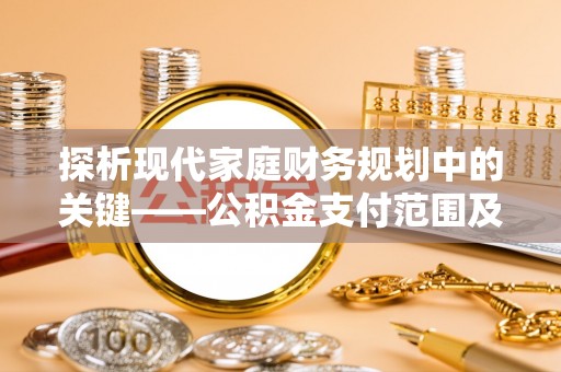 民丰探析现代家庭财务规划中的关键——公积金支付范围及其影响