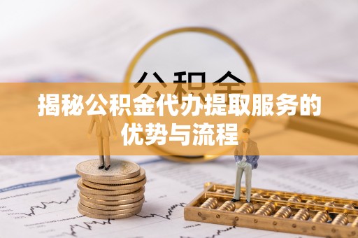 民丰揭秘公积金代办提取服务的优势与流程