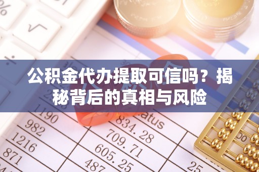 民丰公积金代办提取可信吗？揭秘背后的真相与风险