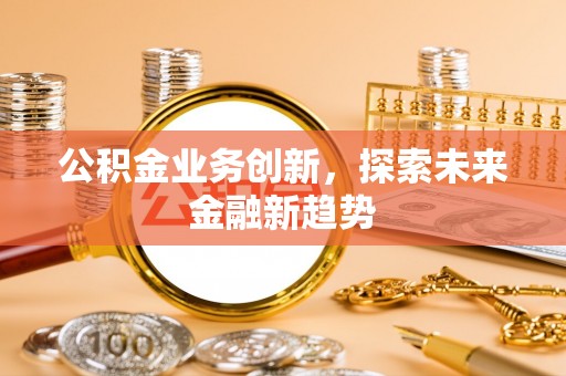 民丰公积金业务创新，探索未来金融新趋势