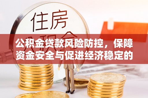 民丰公积金贷款风险防控，保障资金安全与促进经济稳定的关键策略