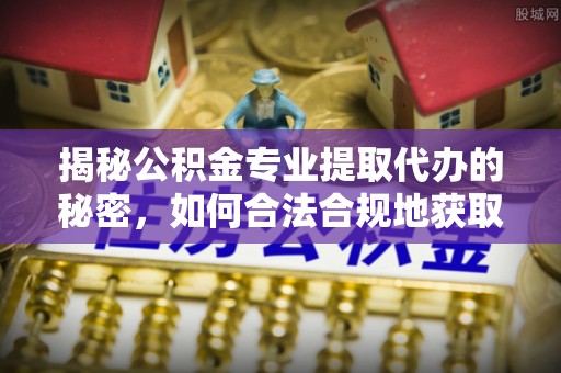 民丰揭秘公积金专业提取代办的秘密，如何合法合规地获取你的住房基金？