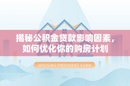 民丰揭秘公积金贷款影响因素，如何优化你的购房计划