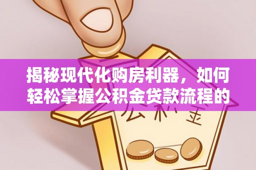 民丰揭秘现代化购房利器，如何轻松掌握公积金贷款流程的每一个细节
