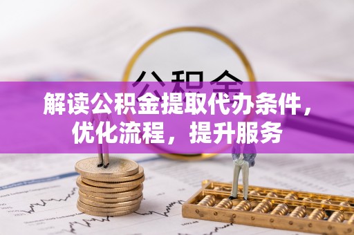 民丰解读公积金提取代办条件，优化流程，提升服务